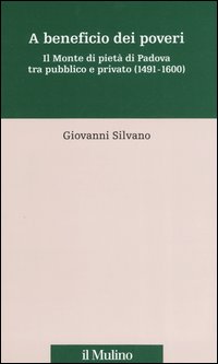 A beneficio dei poveri. Il Monte di pietà di Padova tra pubblico e privato (1491-1600)
