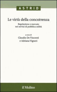 Le virtù della concorrenza. Regolazione e mercato nei servizi di pubblica utilità