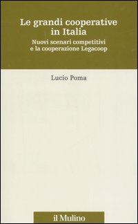 Le grandi cooperative in Italia. Nuovi scenari competitivi e la cooperazione Legacoop