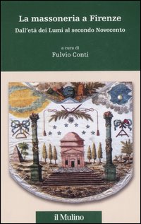 La massoneria a Firenze. Dall'età dei Lumi al secondo Novecento