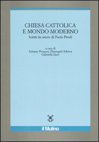 Chiesa cattolica e mondo moderno. Scritti in onore di Paolo Prodi