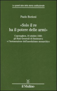 «Solo il Re ha il potere delle armi». Copenaghen, 18 ottobre 1660: gli Stati Generali di Danimarca e l'instaurazione dell'assolutismo monarchico