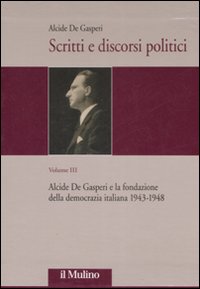 Scritti e discorsi politici. Vol. 3: Alcide De Gasperi e la fondazione della democrazia italiana 1943-1948