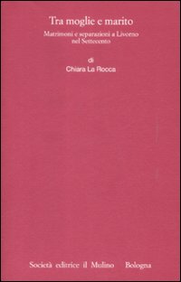 Tra moglie e marito. Matrimoni e separazioni a Livorno nel Settecento