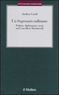 Un segretario militante. Politica, diplomazia e armi nel cancelliere Machiavelli