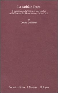 La carità e l'eros. Il matrimonio, la Chiesa, i suoi giudici nella Venezia del Rinascimento (1420-1545)