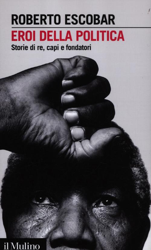 Eroi della politica. Storie di re, capi e fondatori
