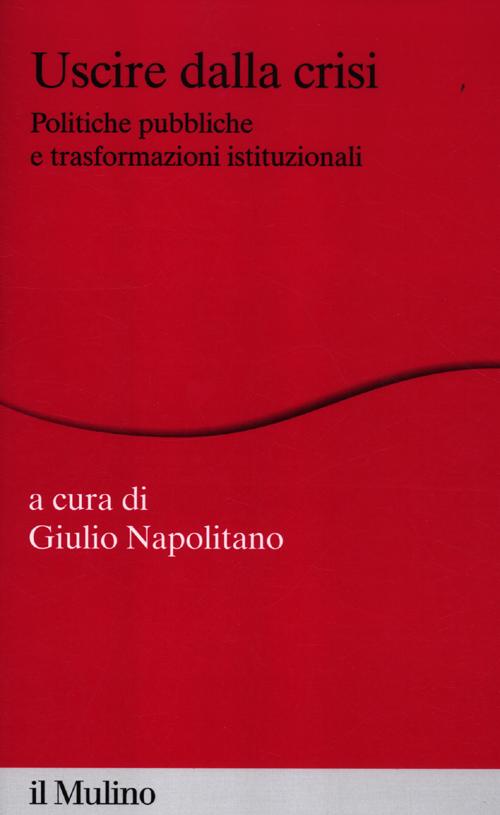 Uscire dalla crisi. Politiche pubbliche e trasformazioni istituzionali