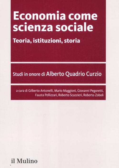 Economia come scienza sociale. Teoria, istituzioni, storia. Studi in onore di Alberto Quadrio Curzio