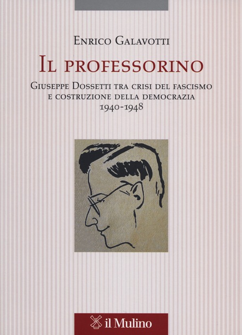 Il professorino. Giuseppe Dossetti tra crisi del fascismo e costruzione della democrazia 1940-1948