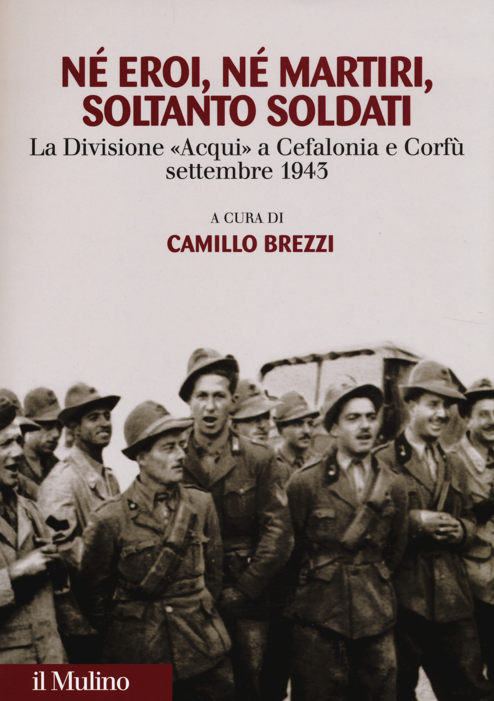 Né eroi né martiri, soltanto soldati. La divisione Acqui a Cefalonia e Corfù, settembre 1943