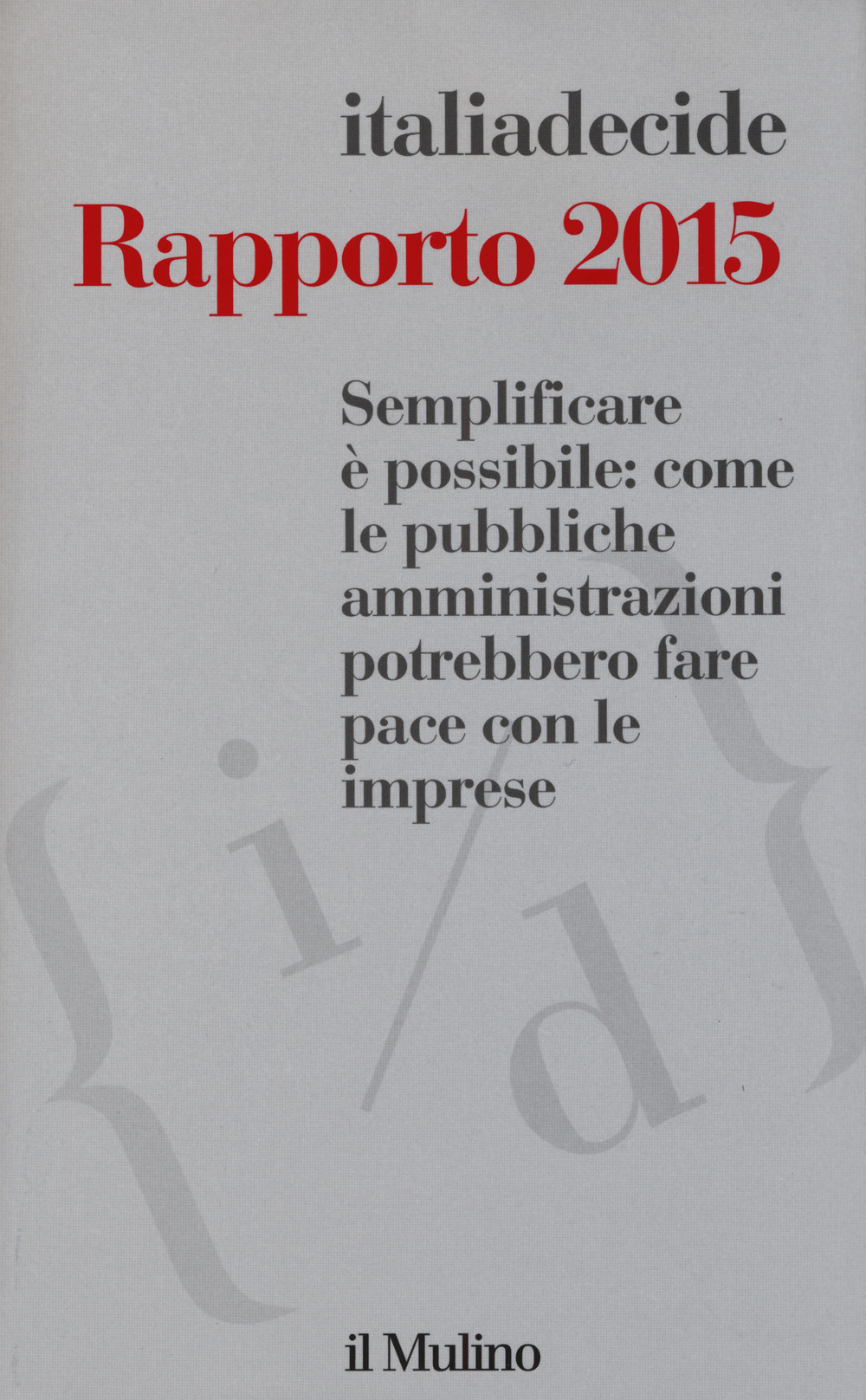 Semplificare è possibile: come le pubbliche amministrazioni potrebbero fare pace con le imprese. Rapporto 2015
