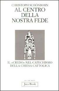 Al centro della nostra fede. Il credo nel catechismo della Chiesa cattolica