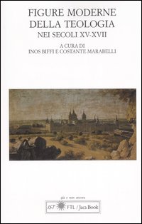 Figure moderne della teologia nei secoli XV-XVII. Atti del Convegno Internazionale (Lugano, 30 settembre-1 ottobre 2005)