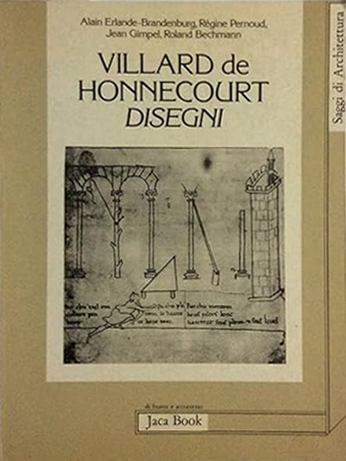Villard de Honnecourt. Disegni. Dal manoscritto conservato alla Biblioteca Nazionale di Parigi (n. 19093)