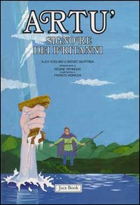 Re Artù, il Graal, i Cavalieri della Tavola Rotonda. Vol. 1: Artù signore dei britanni