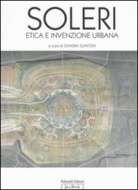 Paolo Soleri. Etica e invenzione urbana. Catalogo della mostra (Roma, ottobre 2005-8 gennaio 2006)