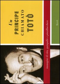Un principe chiamato Totò. Immagini di vita, quisquilie e pinzillacchere