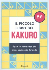 Il piccolo libro del kakuro. Il geniale rompicapo che sta conquistando il mondo