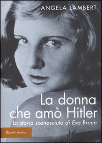 La donna che amò Hitler. La storia sconosciuta di Eva Braun