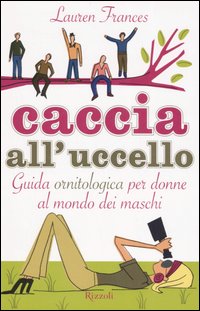 Caccia all'uccello. Guida ornitologica per donne al mondo dei maschi