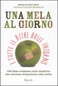 Una mela al giorno e tutte le altre balle intorno. 100 false credenze che conviene dimenticare alla svelta