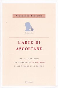L'arte di ascoltare. Manuale pratico per apprezzare il silenzio e dare valore alle parole