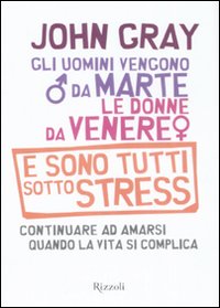 Gli uomini vengono da Marte, le donne da Venere e sono tutti sotto stress. Continuare ad amarsi quando la vita si complica