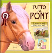 Tutto sul pony. Al galoppo nel mondo dei pony e dei cavalli