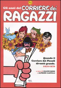 Gli anni del Corriere dei Ragazzi. Quando il Corriere dei Piccoli diventò grande. 1972-1976