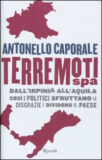 Terremori spa. Dall'Irpinia all'Aquila. Così i politici sfruttano le disgrazie e dividono il paese