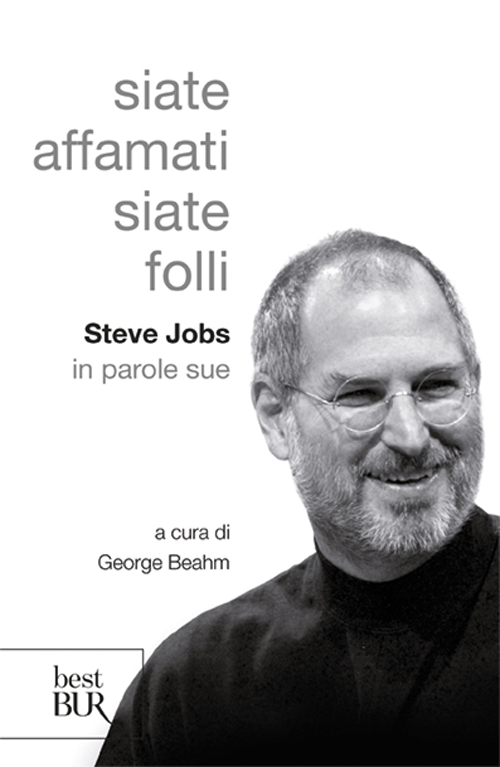 Siate affamati. Siate folli. Steve Jobs in parole sue