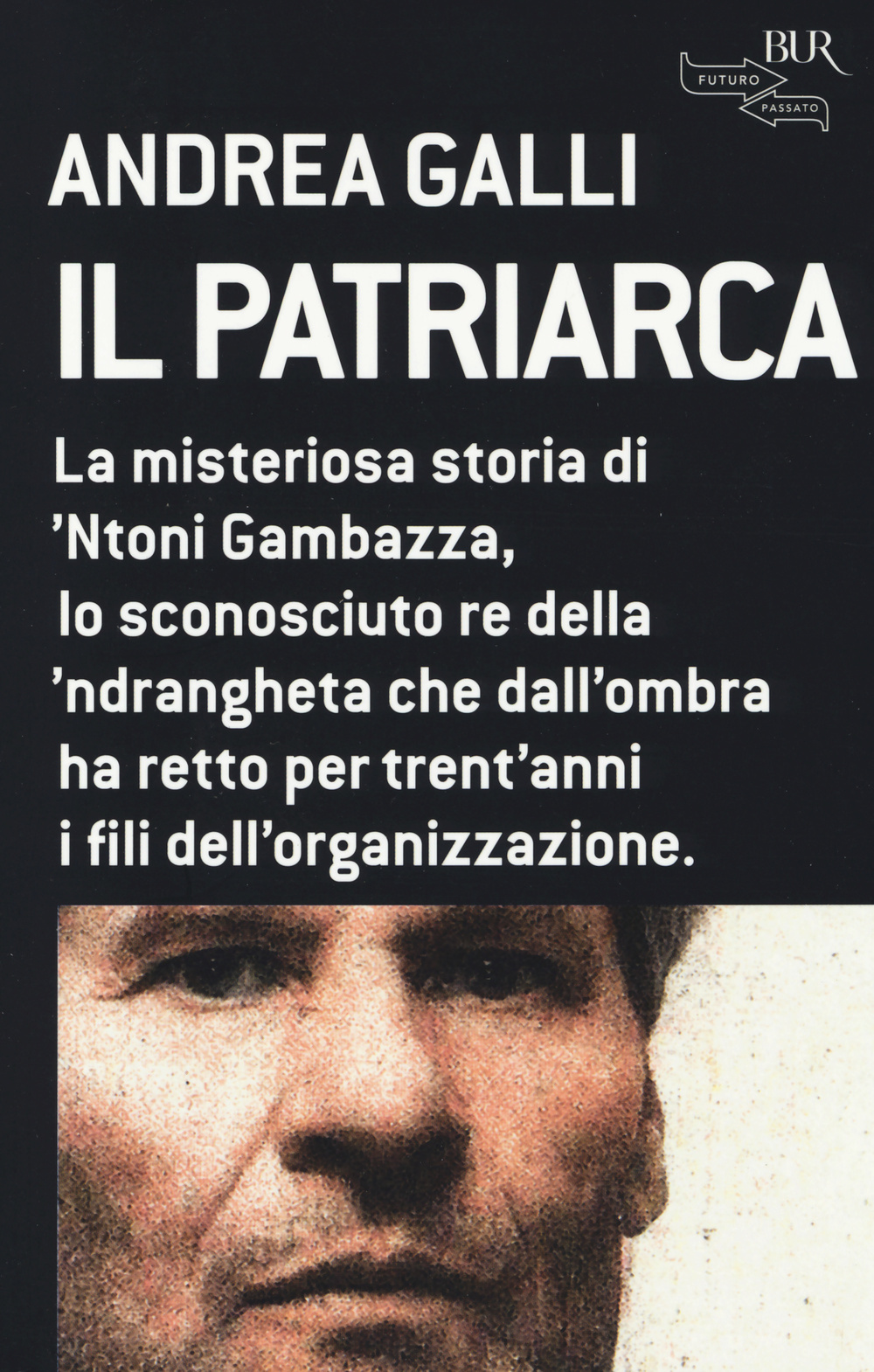Il patriarca. La misteriosa storia di 'Ntoni Gambazza, lo sconosciuto re della 'ndrangheta che dall'ombra ha retto per trent'anni i fili dell'organizzazione
