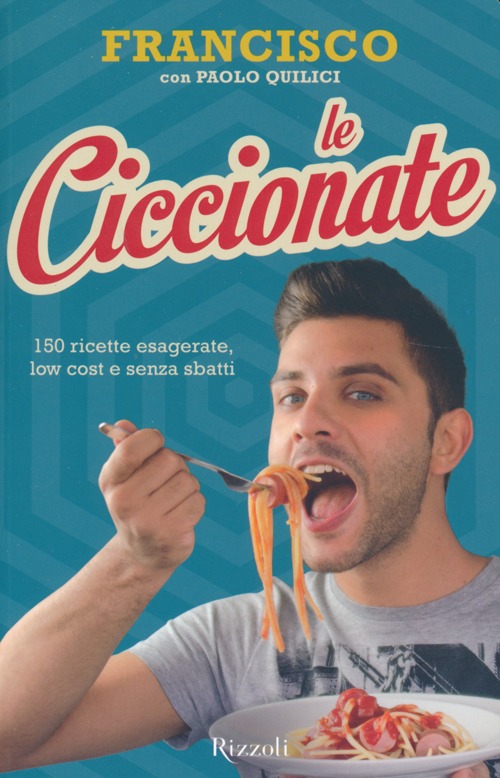 Le ciccionate. 140 ricette esagerate, low cost e senza «sbatti»