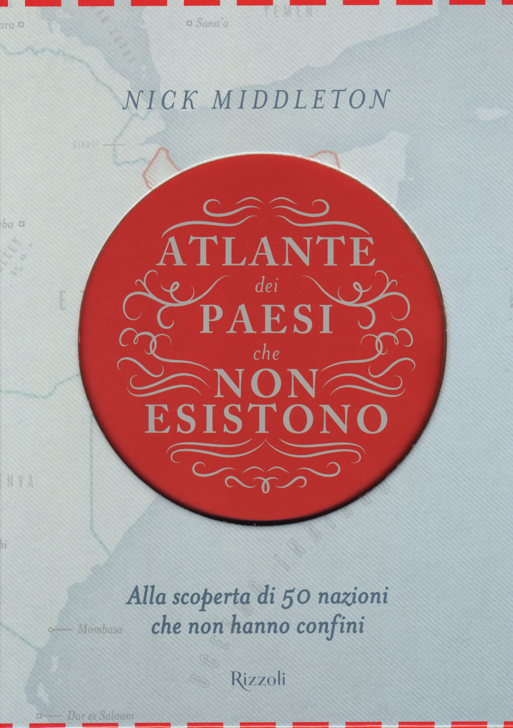 Atlante dei Paesi che non esistono. Alla scoperta di 50 nazioni che non hanno confini