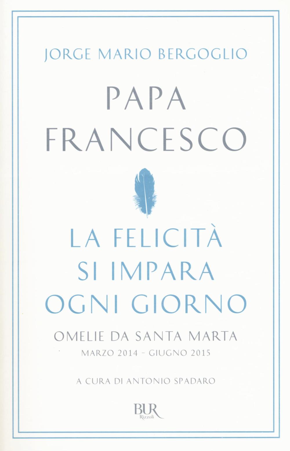 La felicità si impara ogni giorno. Omelie da Santa Marta (marzo 2014-giugno 2015)