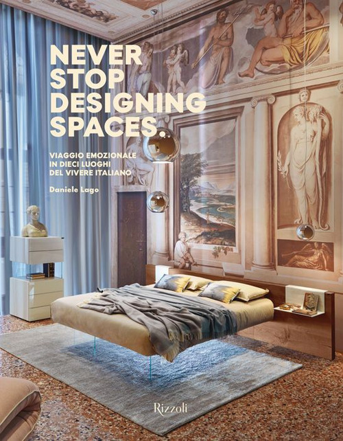 Never stop designing spaces. Viaggio emozionale in dieci luoghi del vivere italiano