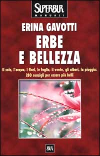 Erbe e bellezza. Il sole, l'acqua, i fiori, il vento, gli alberi, la pioggia: 280 consigli per essere più belli