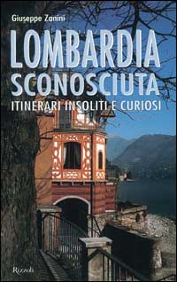 Lombardia sconosciuta. Itinerari insoliti e curiosi