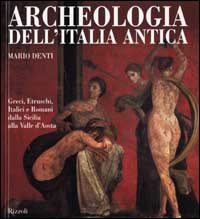 Archeologia dell'Italia antica. Greci, Etruschi, Italici e Romani dalla Sicilia alla Valle d'Aosta