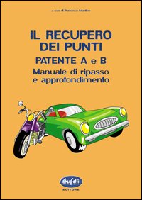 Il recupero dei punti. Patente A e B. Manuale di ripasso e approfondimento