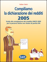 Compiliamo la dichiarazione dei redditi 2005. Guida alla compilazione del modello UNICO 2005 per le persone fisiche non titolari di partita IVA