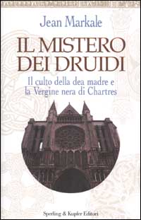Il mistero dei druidi. Il culto della dea madre e la Vergine nera di Chartres