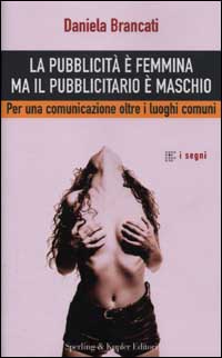 La pubblicità è femmina ma il pubblicitario è maschio. Per una comunicazione oltre i luoghi comuni
