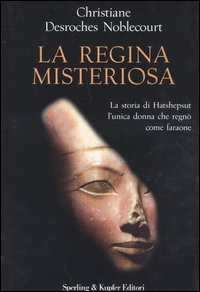 La regina misteriosa. La storia di Hatshepsut l'unica donna che regnò come faraone