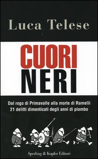 Cuori neri. Dal rogo di Primavalle alla morte di Ramelli. 21 delitti dimenticati degli anni di piombo