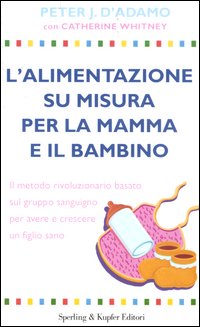L'alimentazione su misura per la mamma e il bambino. Il metodo rivoluzionario basato sul gruppo sanguigno per avere e crescere un figlio sano