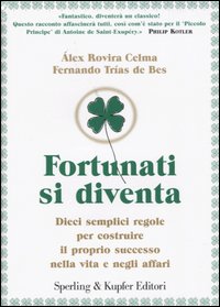 Fortunati si diventa. Dieci semplici regole per costruire il proprio successo nella vita e negli affari