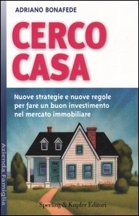 Cerco casa. Nuove strategie e nuove regole per fare un buon investimento nel mercato immobiliare