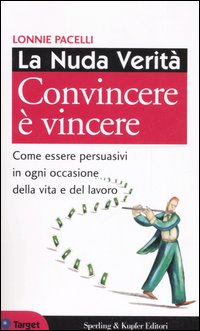 La nuda verità. Convincere è vincere. Come essere persuasivi in ogni occasione della vita e del lavoro